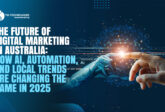 The Future of Digital Marketing in Australia: How AI, Automation, and Local Trends Are Changing the Game in 2025