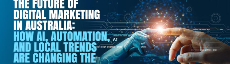 The Future of Digital Marketing in Australia: How AI, Automation, and Local Trends Are Changing the Game in 2025