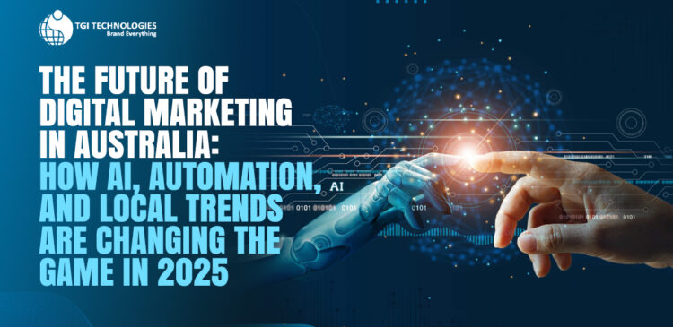 The Future of Digital Marketing in Australia: How AI, Automation, and Local Trends Are Changing the Game in 2025